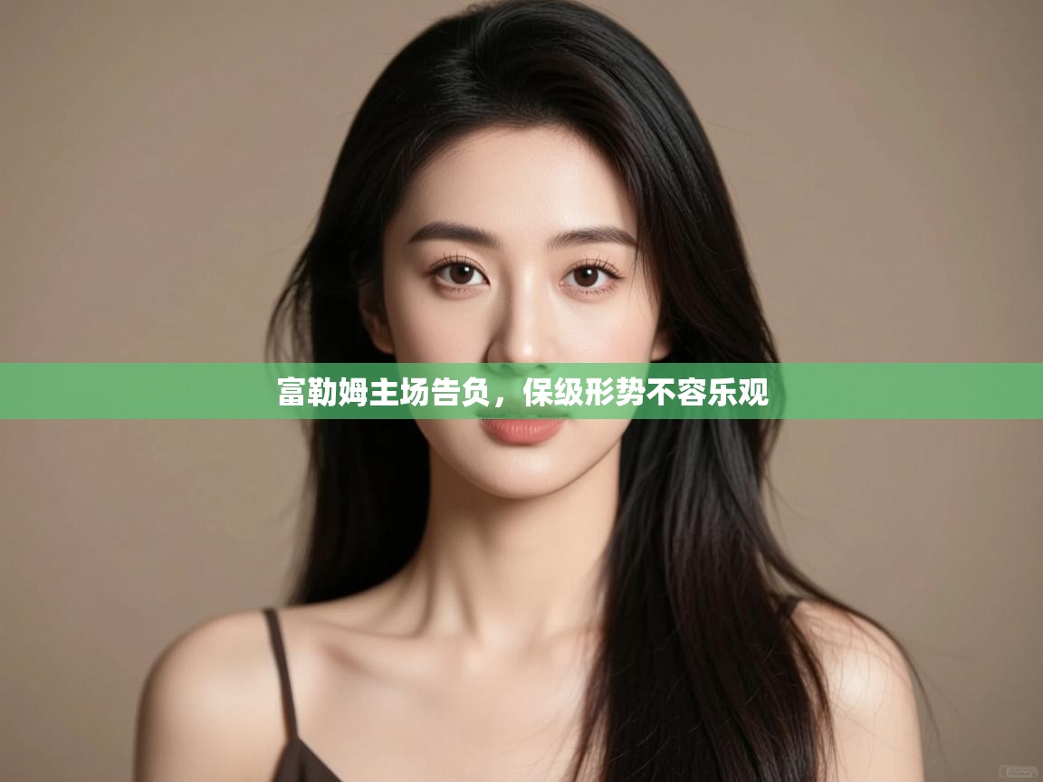 富勒姆主场告负，保级形势不容乐观