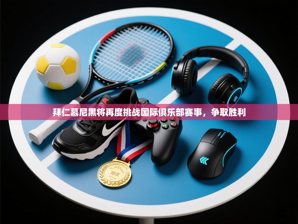 拜仁慕尼黑将再度挑战国际俱乐部赛事，争取胜利