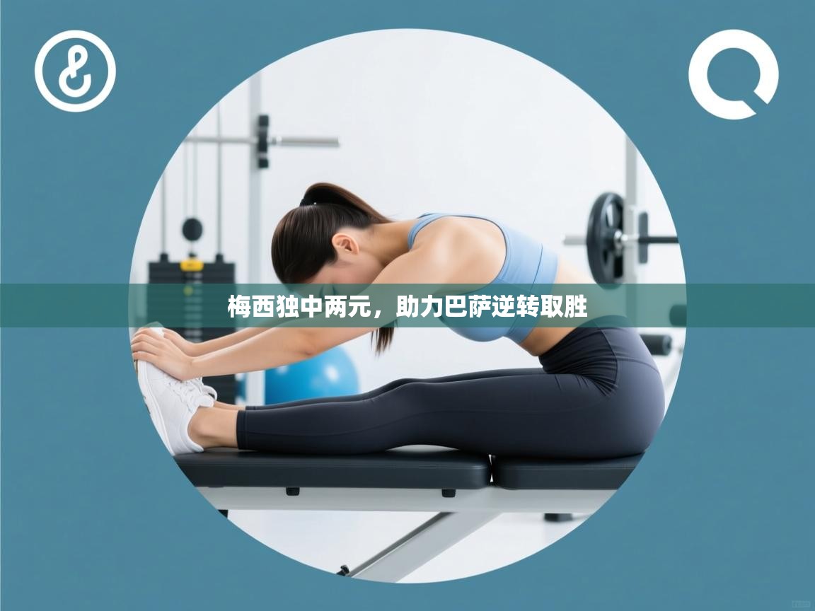 梅西独中两元，助力巴萨逆转取胜