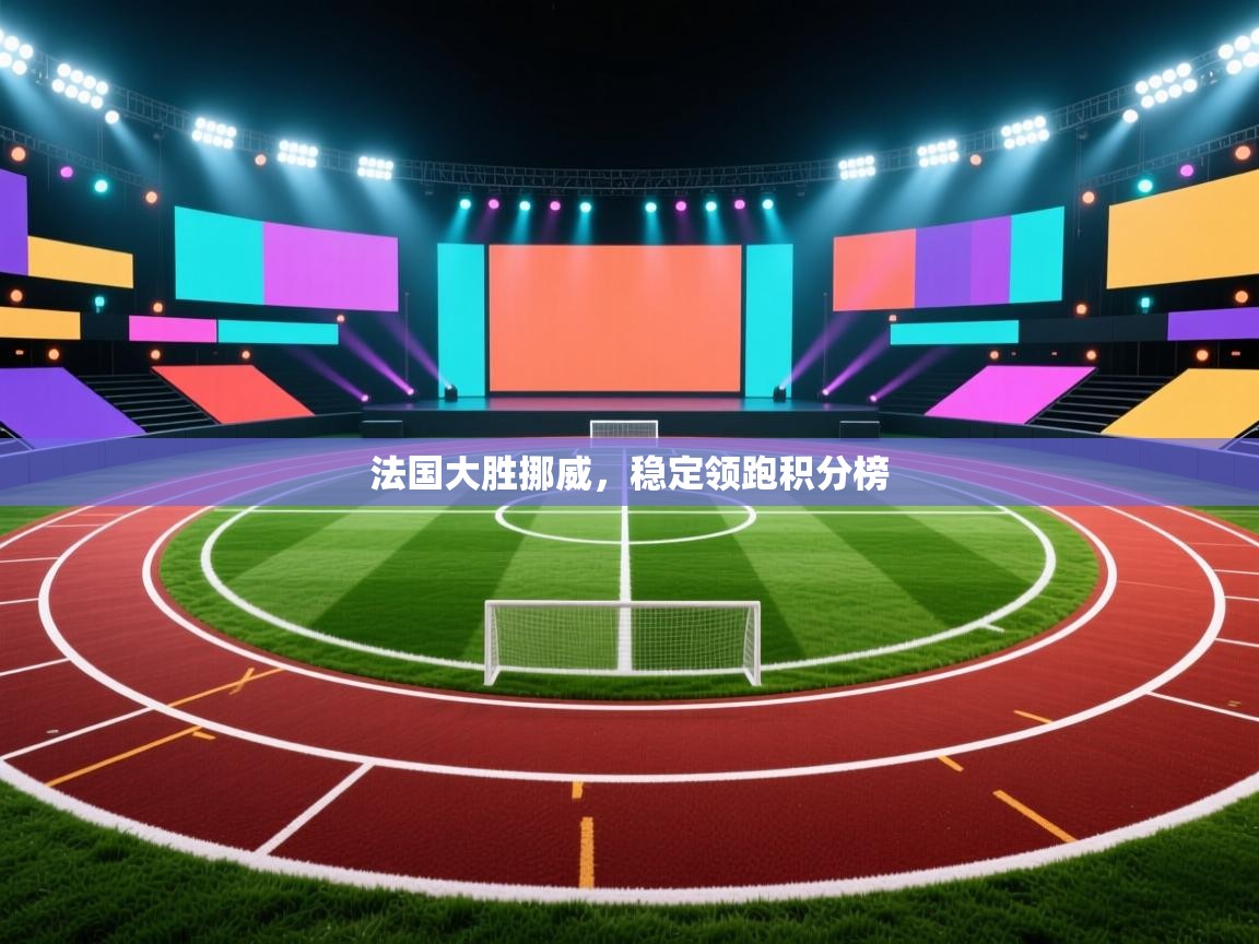 法国大胜挪威,稳定领跑积分榜 第2张