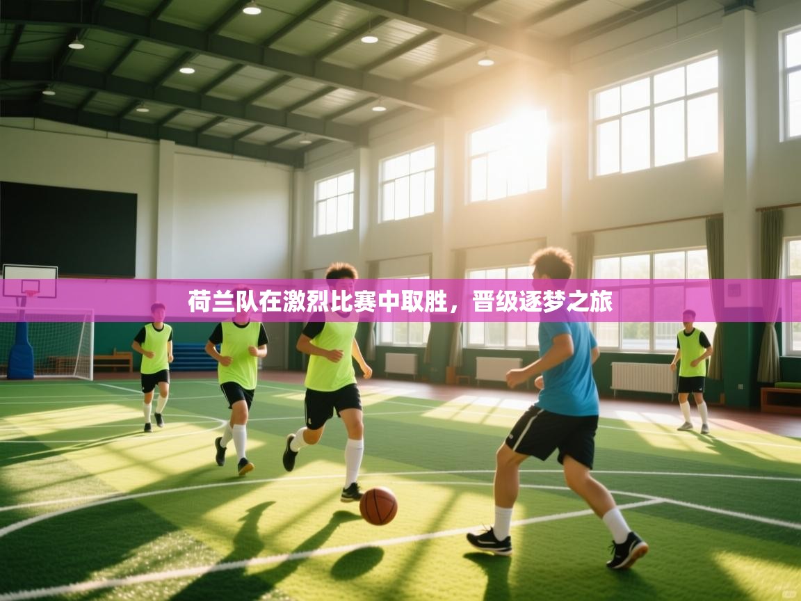 荷兰队在激烈比赛中取胜，晋级逐梦之旅