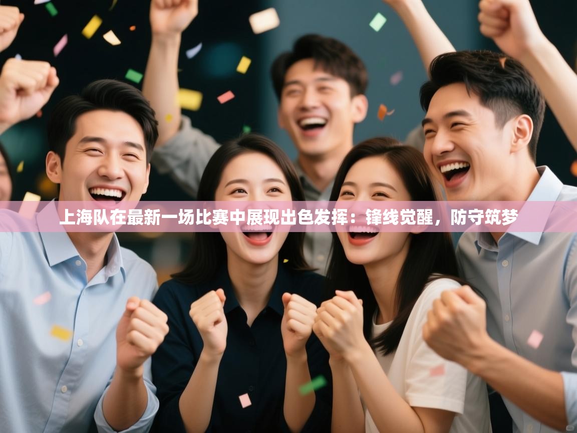 上海队在最新一场比赛中展现出色发挥：锋线觉醒，防守筑梦