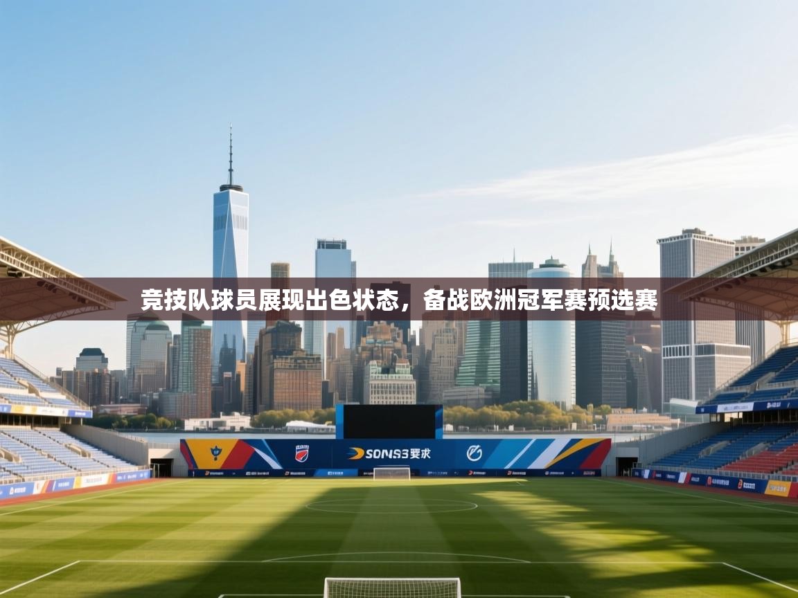 竞技队球员展现出色状态，备战欧洲冠军赛预选赛