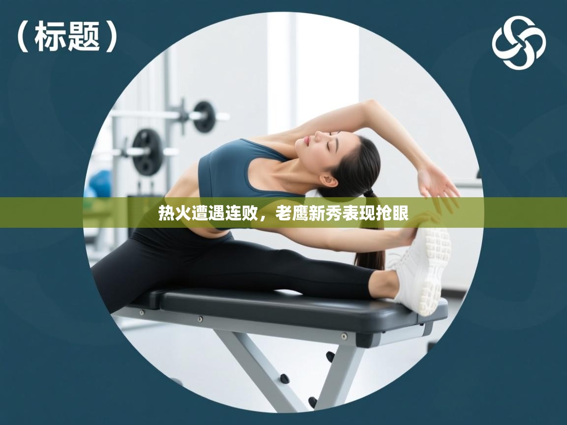 热火遭遇连败，老鹰新秀表现抢眼